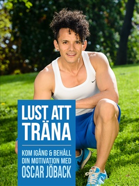 Lust att träna. Kom igång och behåll din motivation med Oscar Jöback